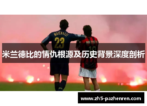 米兰德比的情仇根源及历史背景深度剖析