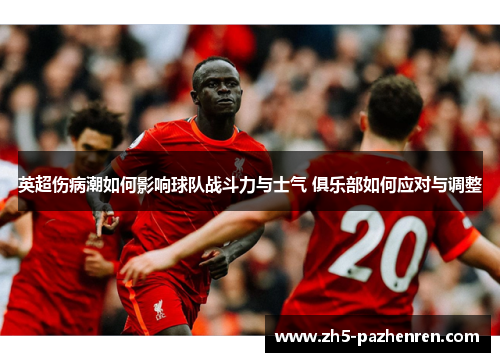 英超伤病潮如何影响球队战斗力与士气 俱乐部如何应对与调整