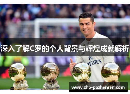深入了解C罗的个人背景与辉煌成就解析