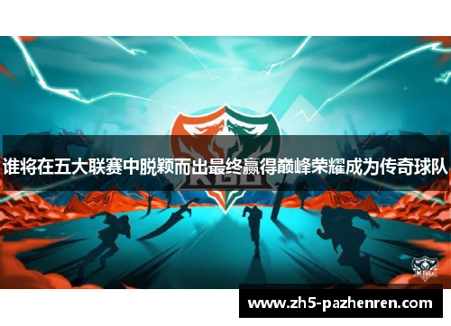 谁将在五大联赛中脱颖而出最终赢得巅峰荣耀成为传奇球队