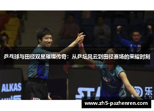 乒乓球与田径双星璀璨传奇：从乒坛风云到田径赛场的荣耀时刻