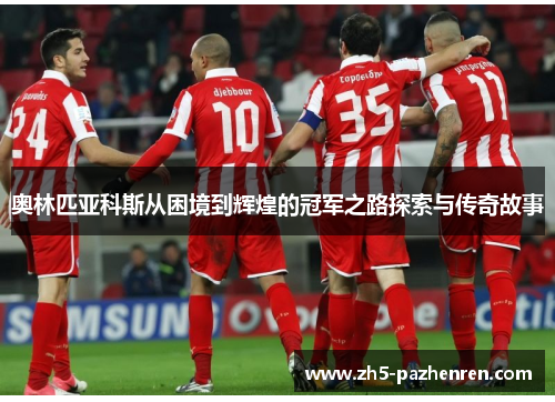 奥林匹亚科斯从困境到辉煌的冠军之路探索与传奇故事