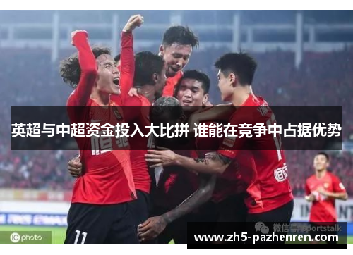 英超与中超资金投入大比拼 谁能在竞争中占据优势