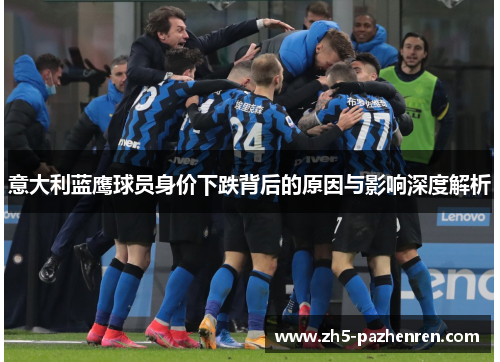 意大利蓝鹰球员身价下跌背后的原因与影响深度解析