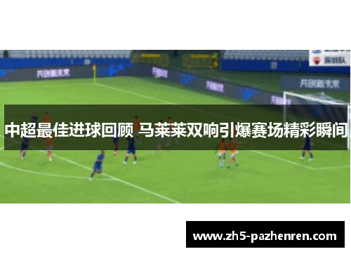 中超最佳进球回顾 马莱莱双响引爆赛场精彩瞬间