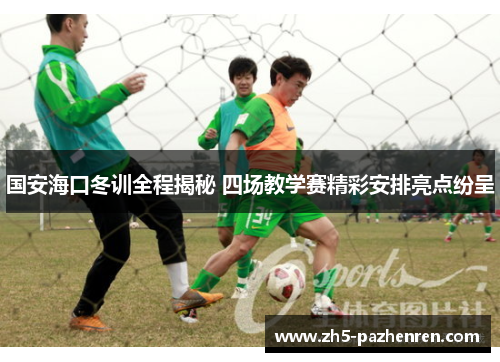 国安海口冬训全程揭秘 四场教学赛精彩安排亮点纷呈