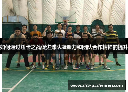 如何通过纽卡之战促进球队凝聚力和团队合作精神的提升