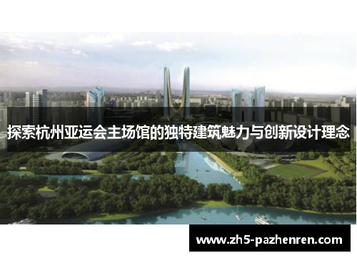 探索杭州亚运会主场馆的独特建筑魅力与创新设计理念