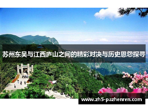 苏州东吴与江西庐山之间的精彩对决与历史恩怨探寻