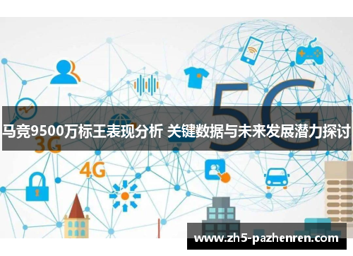 马竞9500万标王表现分析 关键数据与未来发展潜力探讨 马竞9500万标王表现分析 关键数据与未来发展潜力探讨
