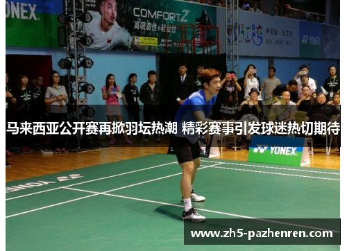 马来西亚公开赛再掀羽坛热潮 精彩赛事引发球迷热切期待 马来西亚公开赛再掀羽坛热潮 精彩赛事引发球迷热切期待