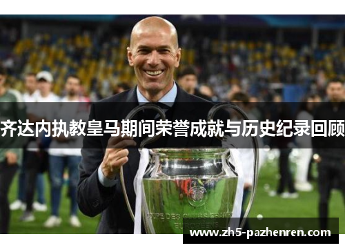 齐达内执教皇马期间荣誉成就与历史纪录回顾