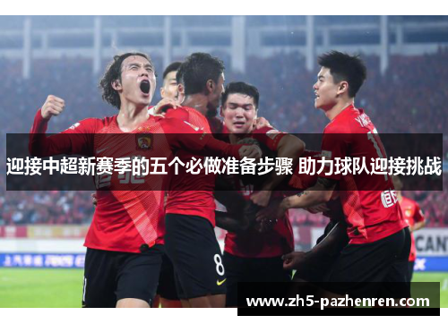迎接中超新赛季的五个必做准备步骤 助力球队迎接挑战 迎接中超新赛季的五个必做准备步骤 助力球队迎接挑战