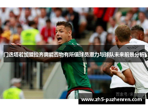 门迭塔若加盟拉齐奥能否物有所值球员潜力与球队未来前景分析