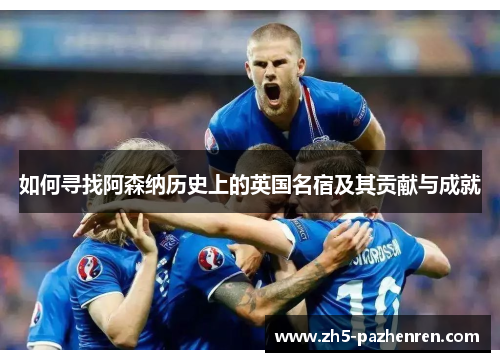 如何寻找阿森纳历史上的英国名宿及其贡献与成就 如何寻找阿森纳历史上的英国名宿及其贡献与成就
