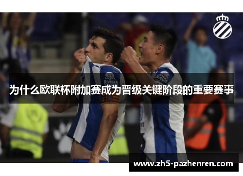 为什么欧联杯附加赛成为晋级关键阶段的重要赛事 为什么欧联杯附加赛成为晋级关键阶段的重要赛事