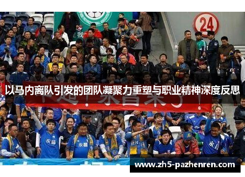 以马内离队引发的团队凝聚力重塑与职业精神深度反思 以马内离队引发的团队凝聚力重塑与职业精神深度反思