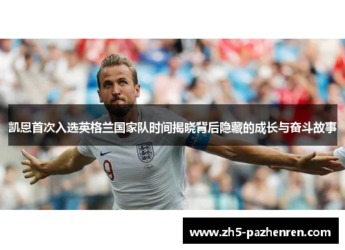 凯恩首次入选英格兰国家队时间揭晓背后隐藏的成长与奋斗故事 凯恩首次入选英格兰国家队时间揭晓背后隐藏的成长与奋斗故事