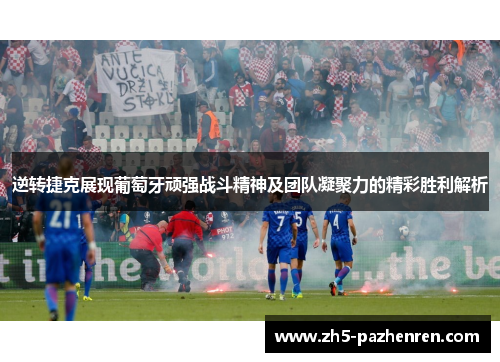 逆转捷克展现葡萄牙顽强战斗精神及团队凝聚力的精彩胜利解析