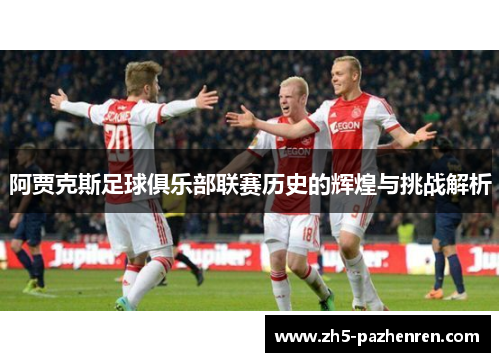 阿贾克斯足球俱乐部联赛历史的辉煌与挑战解析 阿贾克斯足球俱乐部联赛历史的辉煌与挑战解析