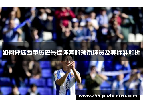 如何评选西甲历史最佳阵容的领衔球员及其标准解析 如何评选西甲历史最佳阵容的领衔球员及其标准解析