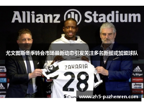 尤文图斯冬季转会市场最新动态引发关注多名新援或加盟球队