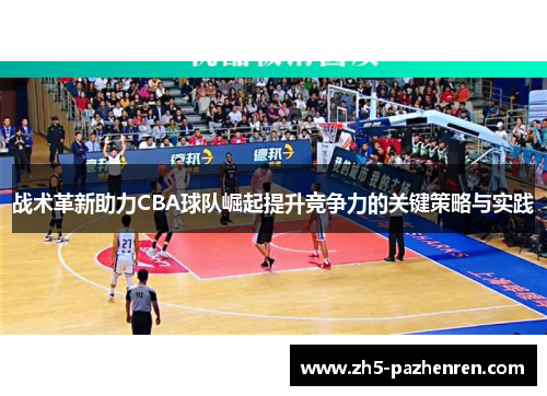 战术革新助力CBA球队崛起提升竞争力的关键策略与实践