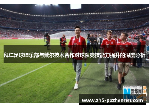 拜仁足球俱乐部与戴尔技术合作对球队竞技能力提升的深度分析 拜仁足球俱乐部与戴尔技术合作对球队竞技能力提升的深度分析