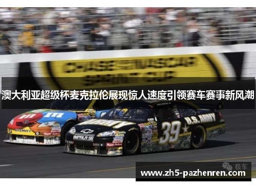 澳大利亚超级杯麦克拉伦展现惊人速度引领赛车赛事新风潮 澳大利亚超级杯麦克拉伦展现惊人速度引领赛车赛事新风潮