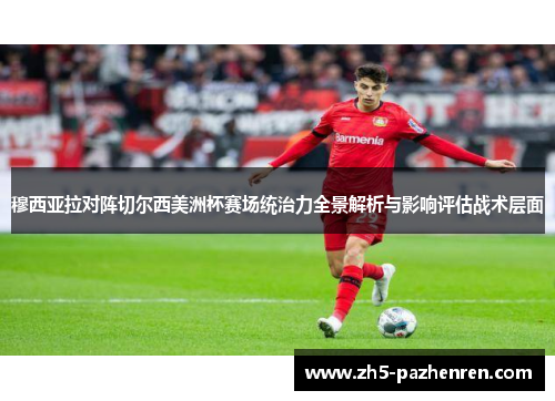穆西亚拉对阵切尔西美洲杯赛场统治力全景解析与影响评估战术层面