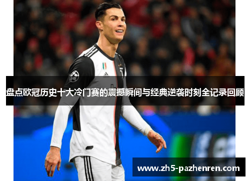 盘点欧冠历史十大冷门赛的震撼瞬间与经典逆袭时刻全记录回顾 盘点欧冠历史十大冷门赛的震撼瞬间与经典逆袭时刻全记录回顾