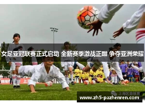 女足亚冠联赛正式启动 全新赛季激战正酣 争夺亚洲荣耀