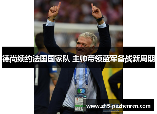 德尚续约法国国家队 主帅带领蓝军备战新周期