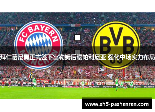 拜仁慕尼黑正式签下富勒姆后腰帕利尼亚 强化中场实力布局 拜仁慕尼黑正式签下富勒姆后腰帕利尼亚 强化中场实力布局