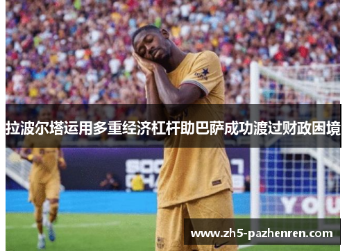 拉波尔塔运用多重经济杠杆助巴萨成功渡过财政困境