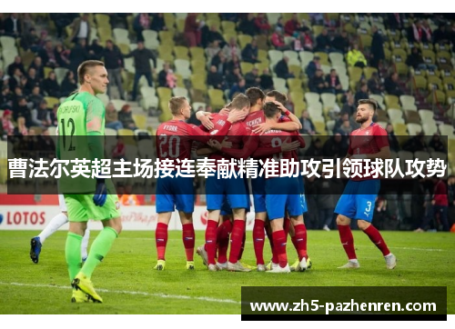 曹法尔英超主场接连奉献精准助攻引领球队攻势