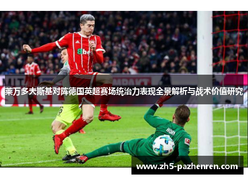 莱万多夫斯基对阵德国英超赛场统治力表现全景解析与战术价值研究