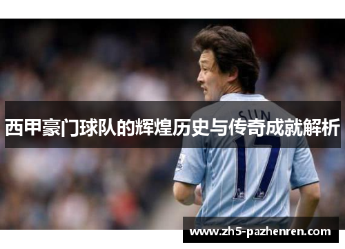 西甲豪门球队的辉煌历史与传奇成就解析 西甲豪门球队的辉煌历史与传奇成就解析