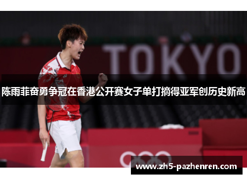 陈雨菲奋勇争冠在香港公开赛女子单打摘得亚军创历史新高