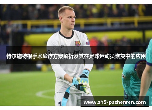 特尔施特根手术治疗方案解析及其在足球运动员恢复中的应用