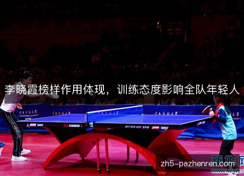 李晓霞榜样作用体现,训练态度影响全队年轻人 李晓霞榜样作用体现,训练态度影响全队年轻人
